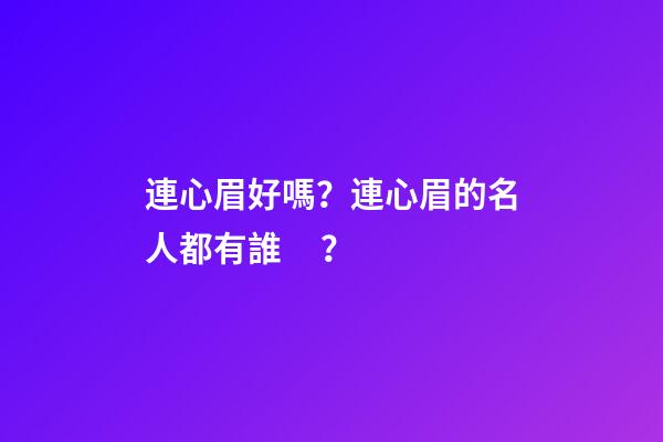 連心眉好嗎？連心眉的名人都有誰？